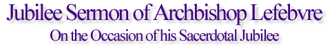 Jubilee Sermon of Archbishop Lefebvre On the Occasion of his Sacerdotal Jubilee