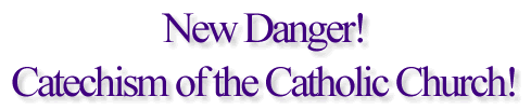 New Danger! Catechism of the Catholic Church!